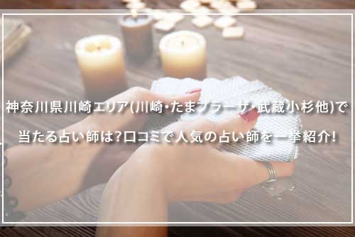 神奈川県川崎エリア（川崎・たまプラーザ・武蔵小杉他）で当たる占い師は？口コミで人気の占い師を一挙紹介！
