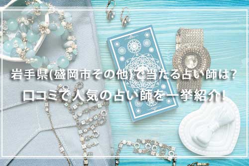 岩手県(盛岡市その他)で当たる占い師は？口コミで人気の占い師を一挙紹介！