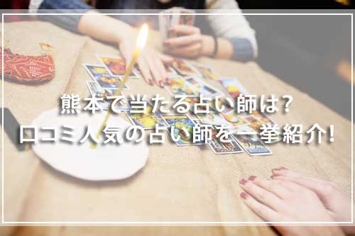 熊本で当たる占い師は？口コミ人気の占い師を一挙紹介！