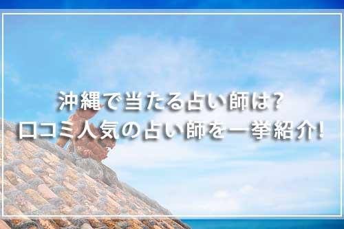沖縄でよく当たる占い32選！口コミで人気の占い師や手相占いを紹介！