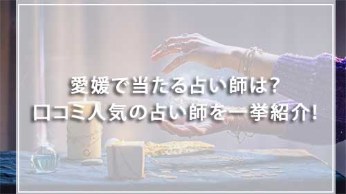愛媛で当たる占い師は？口コミ人気の占い師を一挙紹介！