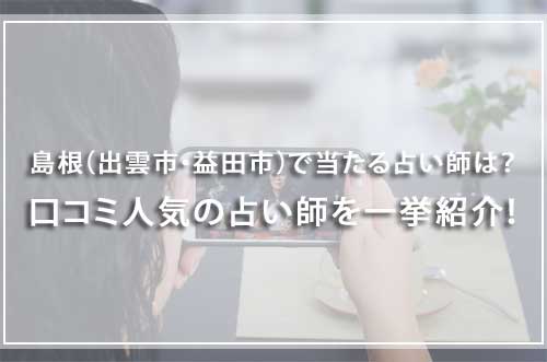 島根（出雲市・益田市）で当たる占い師17選！口コミ人気の占い師を一挙紹介！