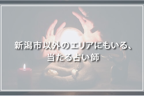 新潟市以外のエリアにもいる、当たる占い師