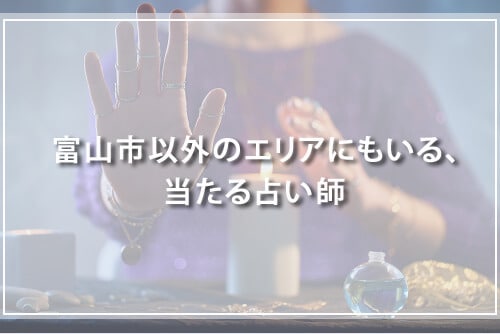 富山市以外のエリアにもいる、当たる占い師