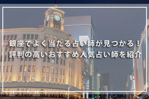 銀座で恐ろしい程当たる占い師が見つかる！評判の高いおすすめ人気占い師を紹介
