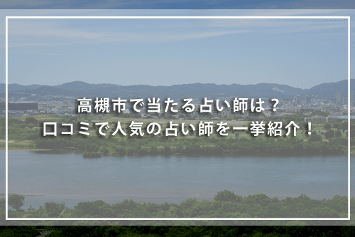 高槻の当たる占い師紹介!口コミ評判の高い占い師の鑑定料金や得意占術を解説