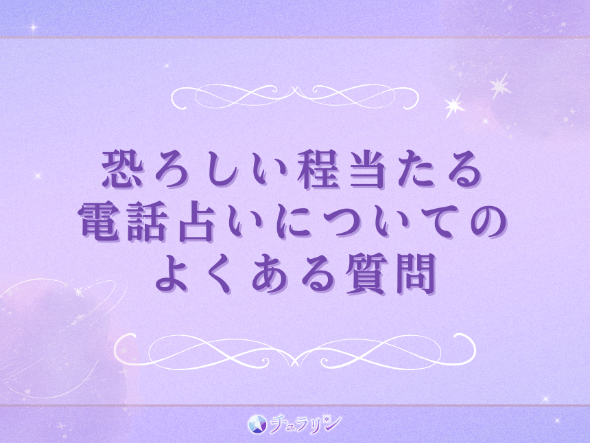 恐ろしい程当たる電話占いについてのよくある質問
